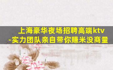 上海豪华夜场招聘高端ktv-实力团队亲自带你赚米没商量